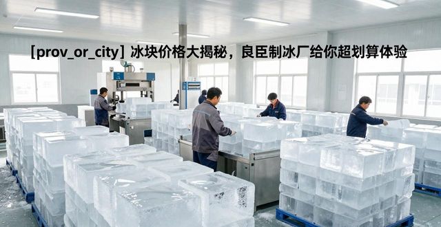 冰块价格影响因素_制冰成本原材料能源消耗价格波动_闵行冰块价格